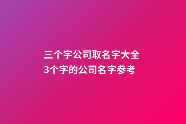 三个字公司取名字大全 3个字的公司名字参考
